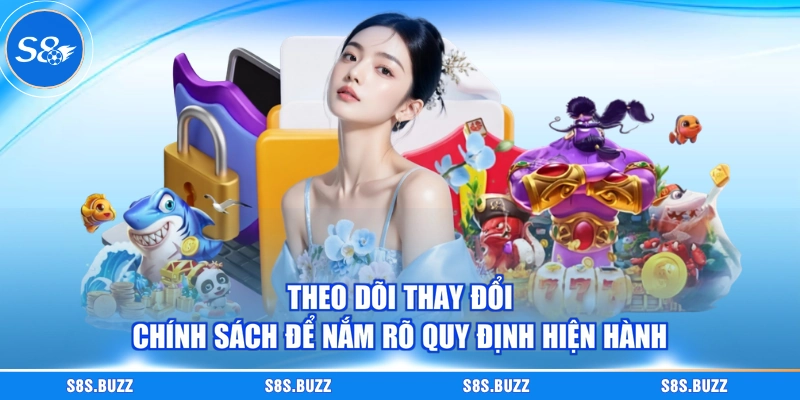 Theo dõi thay đổi chính sách để nắm rõ quy định hiện hành
